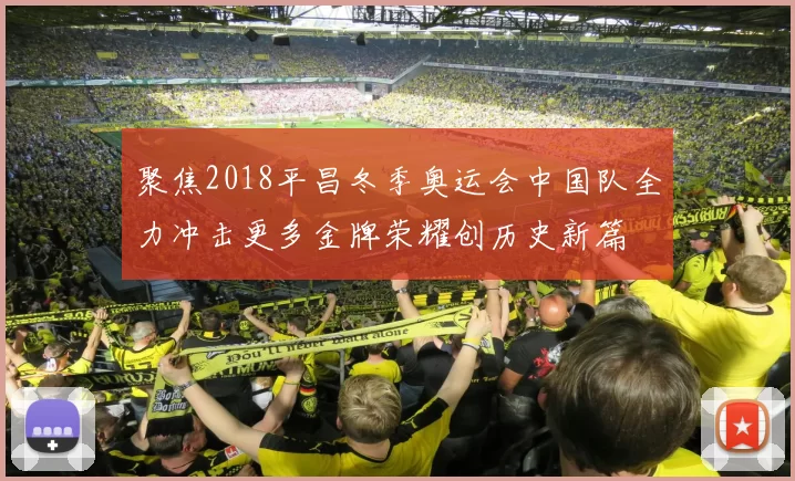 聚焦2018平昌冬季奥运会中国队全力冲击更多金牌荣耀创历史新篇