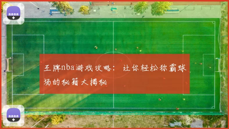 王牌nba游戏攻略:让你轻松称霸球场的秘籍大揭秘
