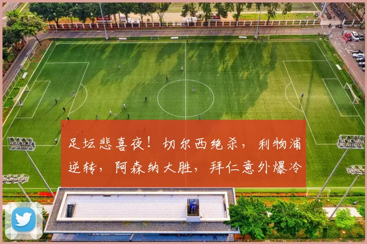 足坛悲喜夜！切尔西绝杀，利物浦逆转，阿森纳大胜，拜仁意外爆冷